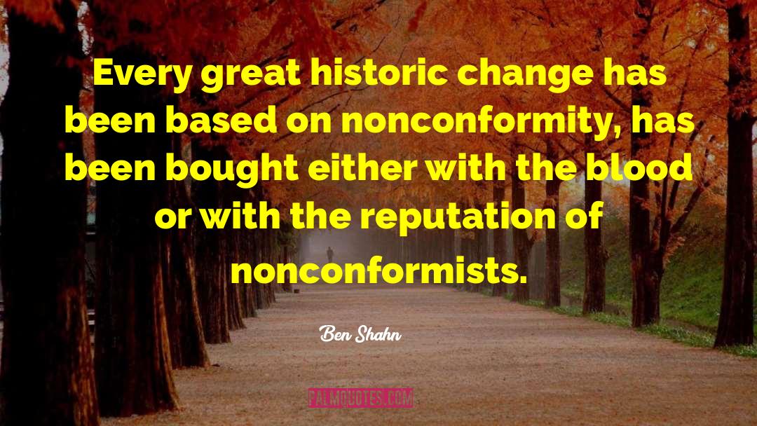 Ben Shahn Quotes: Every great historic change has