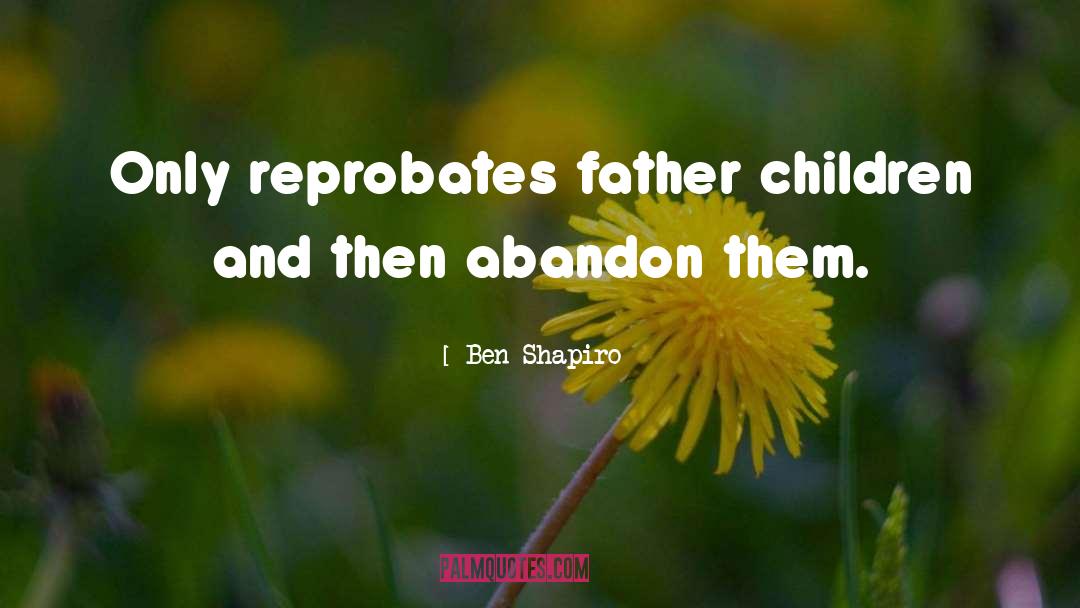 Ben Shapiro Quotes: Only reprobates father children and