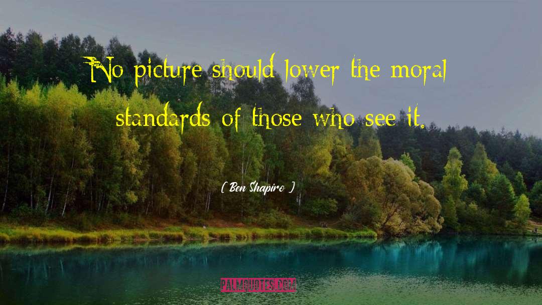 Ben Shapiro Quotes: No picture should lower the