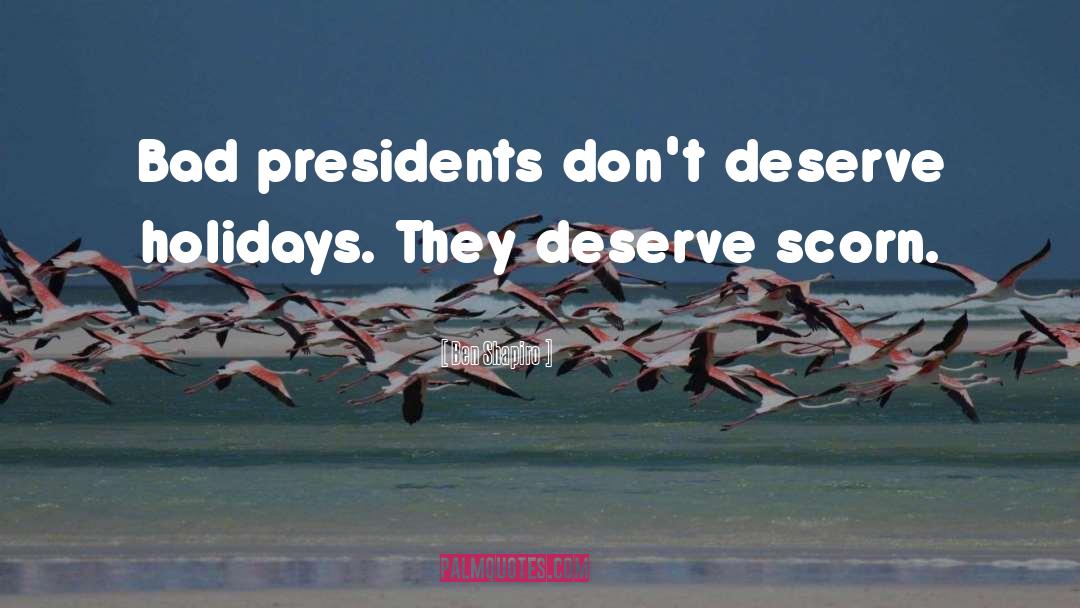 Ben Shapiro Quotes: Bad presidents don't deserve holidays.