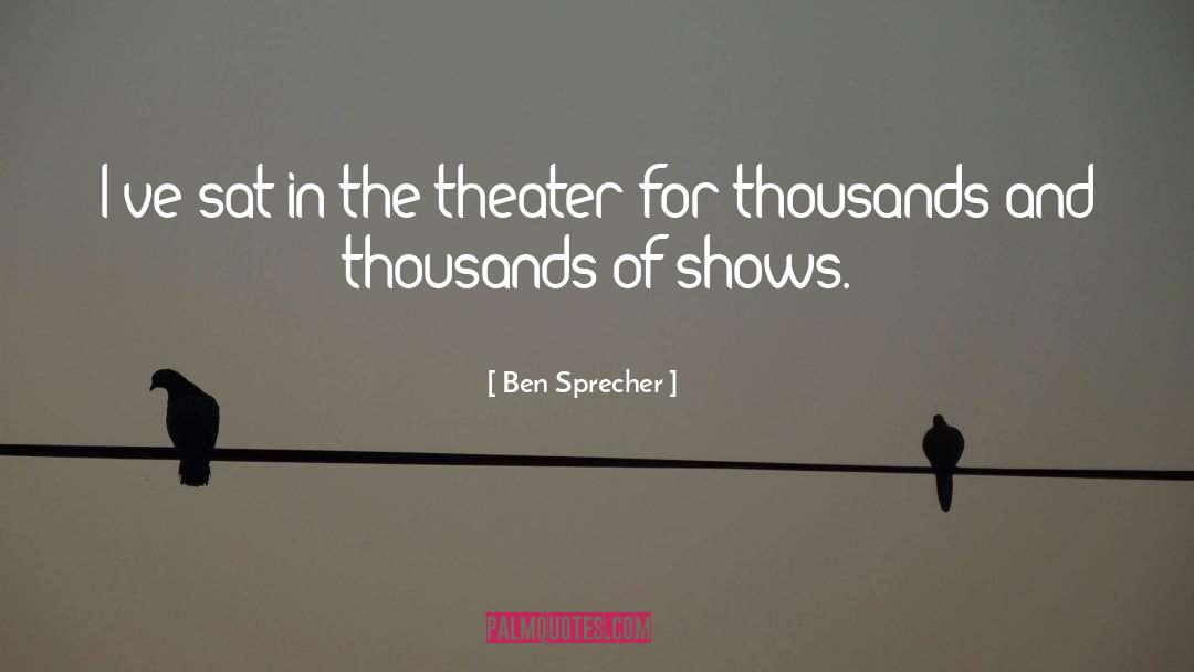 Ben Sprecher Quotes: I've sat in the theater