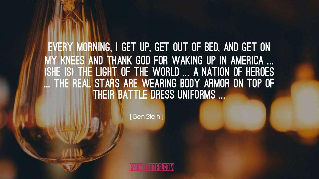 Ben Stein Quotes: Every morning, I get up,