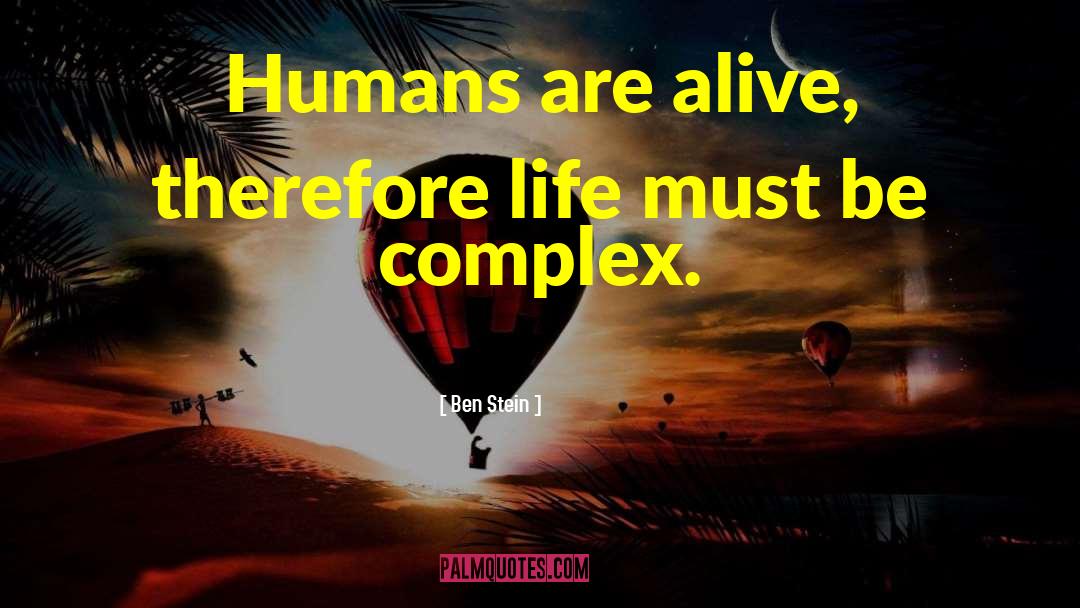 Ben Stein Quotes: Humans are alive, therefore life