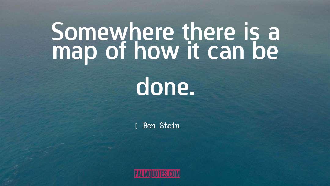 Ben Stein Quotes: Somewhere there is a map