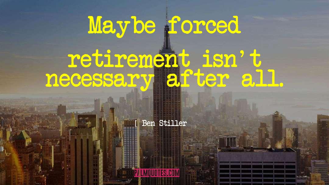 Ben Stiller Quotes: Maybe forced retirement isn't necessary