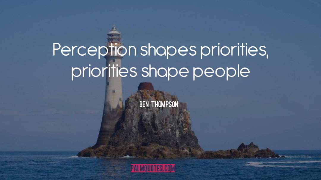 Ben Thompson Quotes: Perception shapes priorities, priorities shape