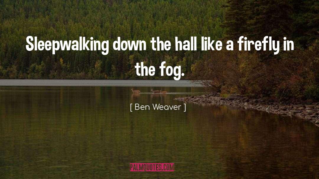 Ben Weaver Quotes: Sleepwalking down the hall like