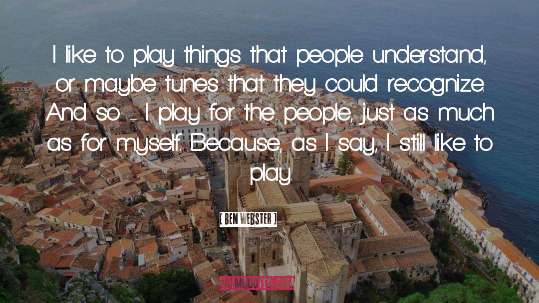 Ben Webster Quotes: I like to play things