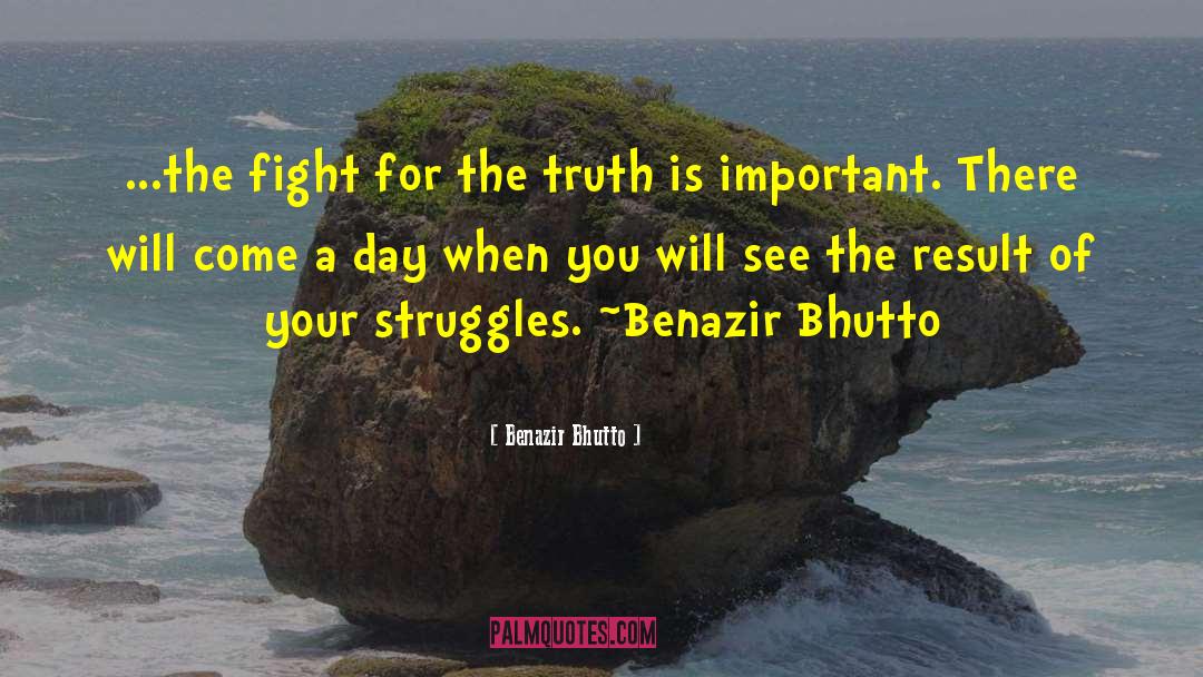 Benazir Bhutto Quotes: ...the fight for the truth