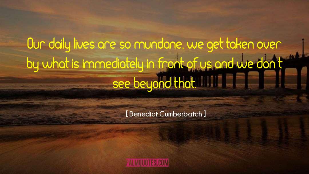 Benedict Cumberbatch Quotes: Our daily lives are so