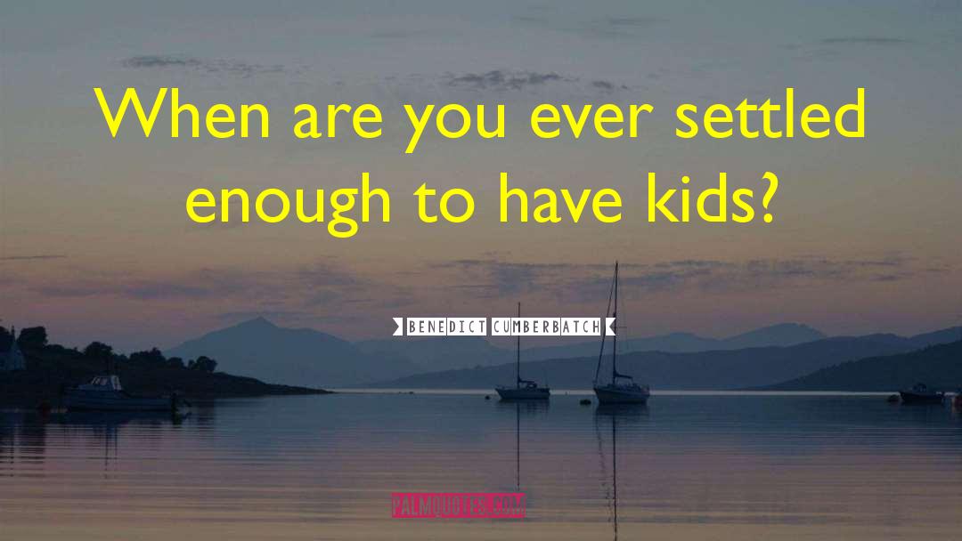 Benedict Cumberbatch Quotes: When are you ever settled