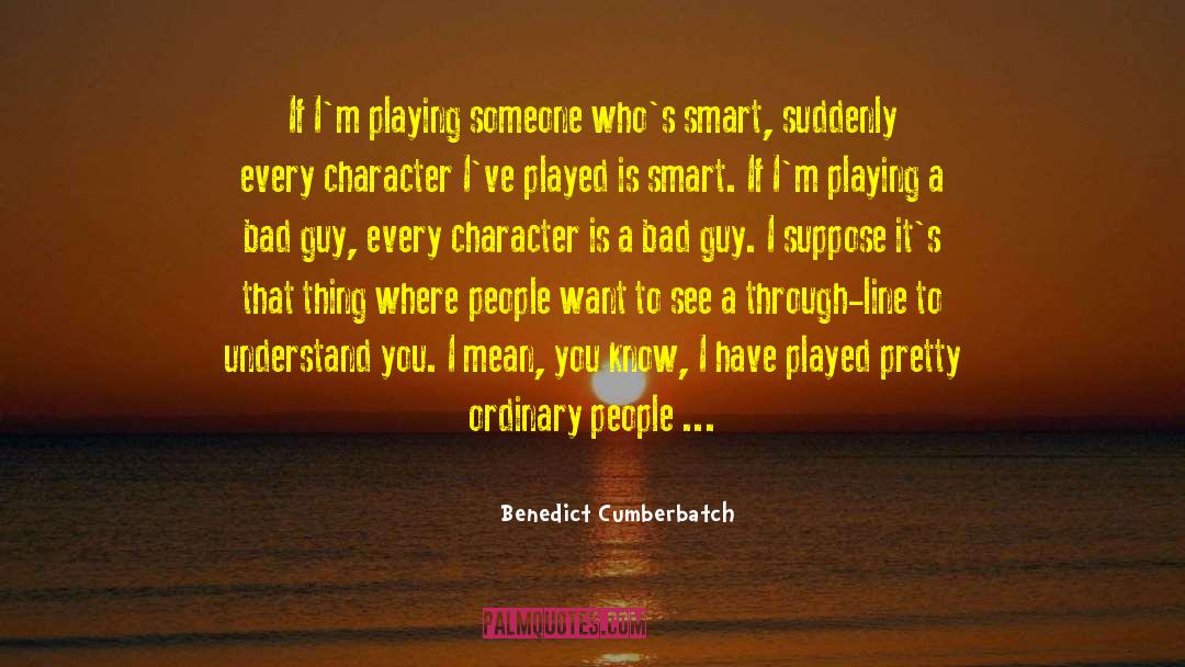 Benedict Cumberbatch Quotes: If I'm playing someone who's
