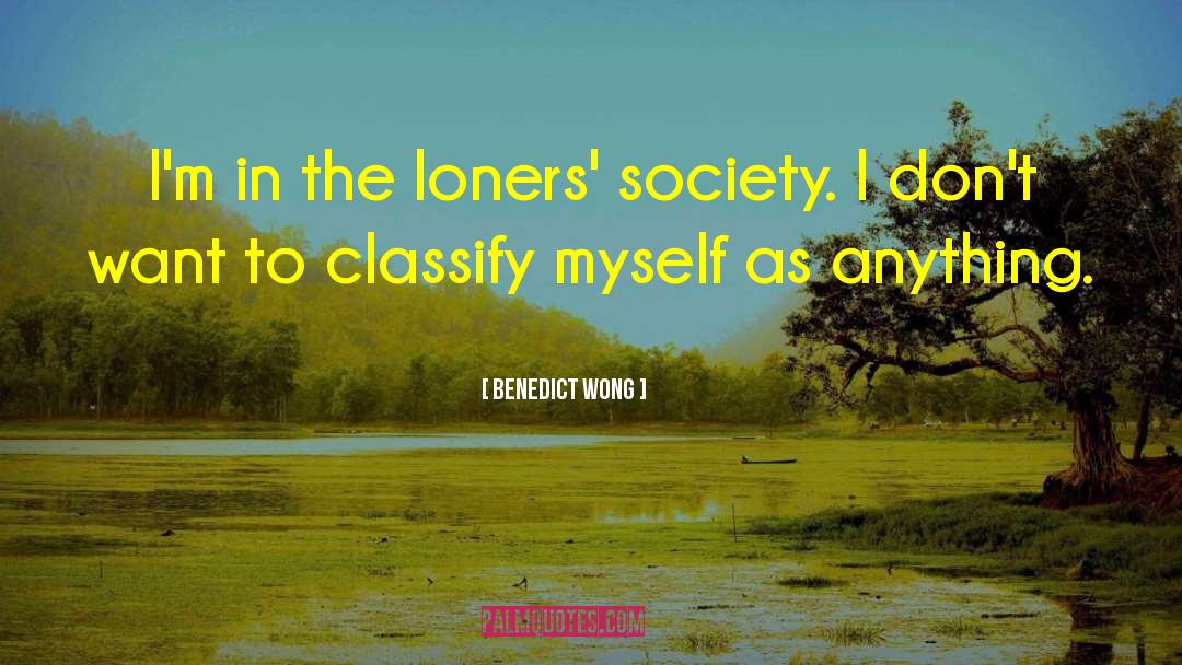 Benedict Wong Quotes: I'm in the loners' society.