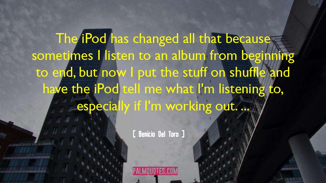 Benicio Del Toro Quotes: The iPod has changed all