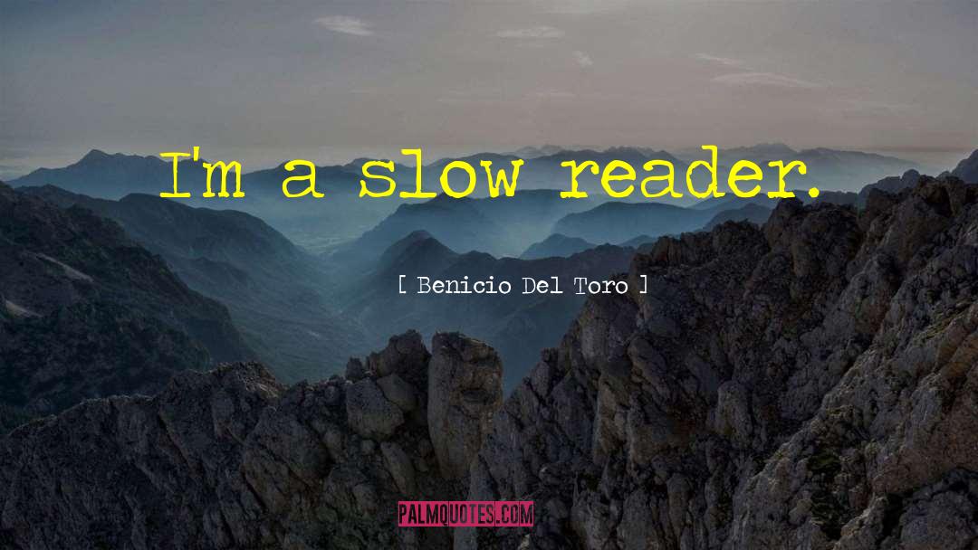 Benicio Del Toro Quotes: I'm a slow reader.