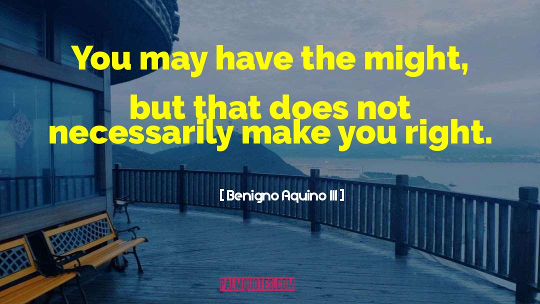 Benigno Aquino III Quotes: You may have the might,