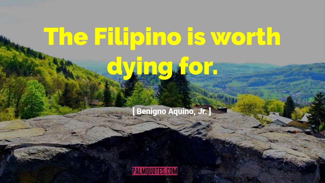 Benigno Aquino, Jr. Quotes: The Filipino is worth dying