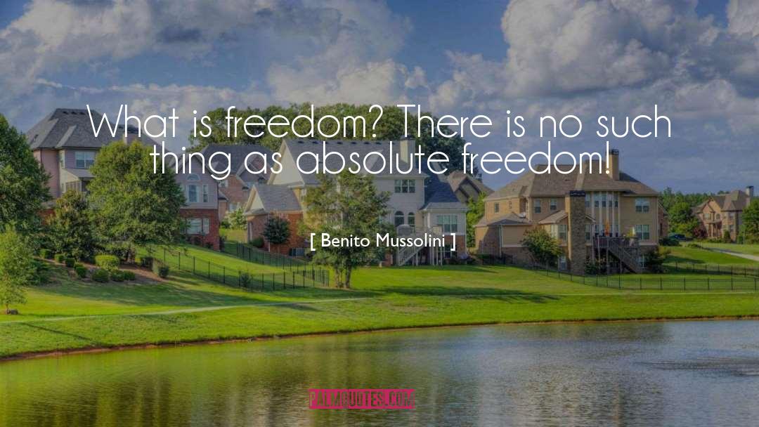 Benito Mussolini Quotes: What is freedom? There is