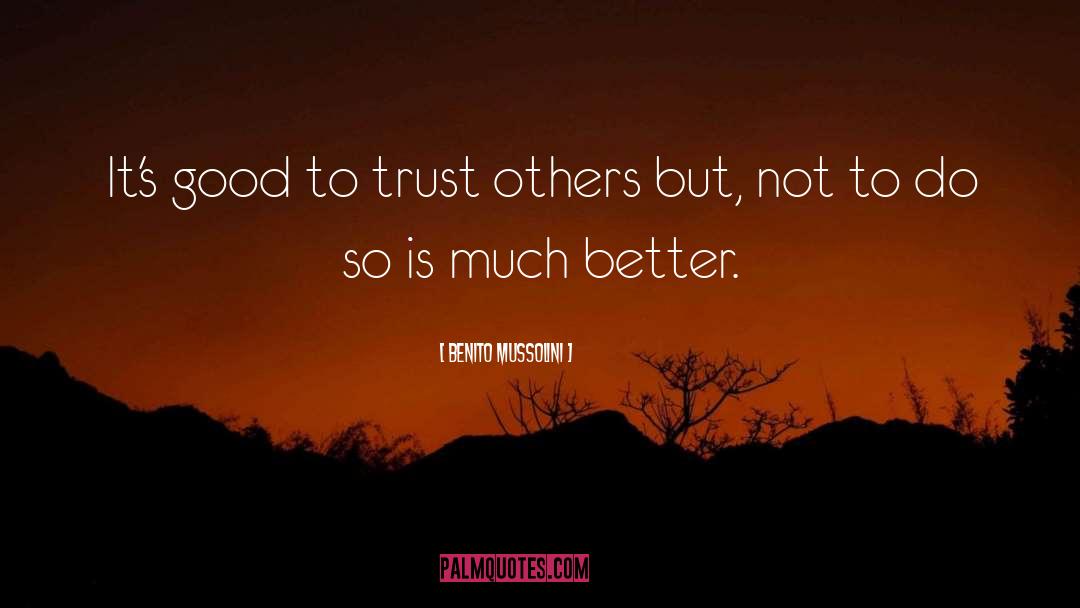 Benito Mussolini Quotes: It's good to trust others