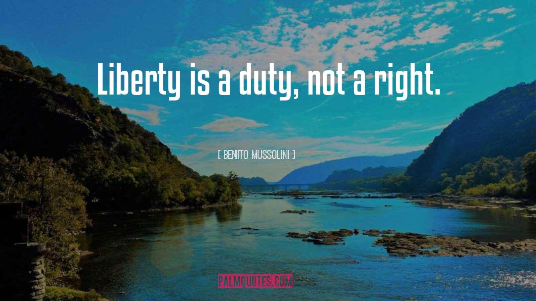 Benito Mussolini Quotes: Liberty is a duty, not