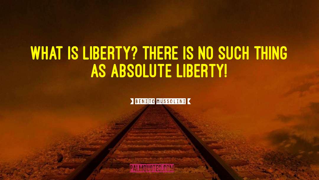 Benito Mussolini Quotes: What is liberty? There is