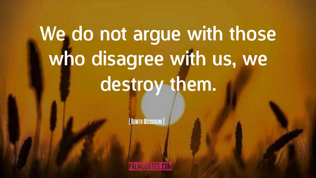 Benito Mussolini Quotes: We do not argue with