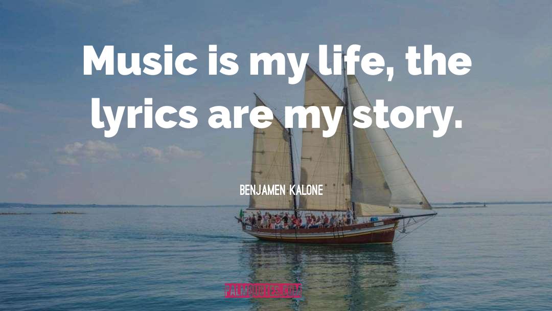 Benjamen Kalone Quotes: Music is my life, the