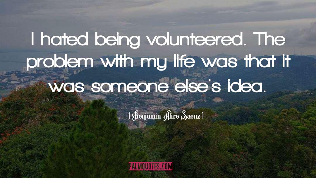 Benjamin Alire Saenz Quotes: I hated being volunteered. The