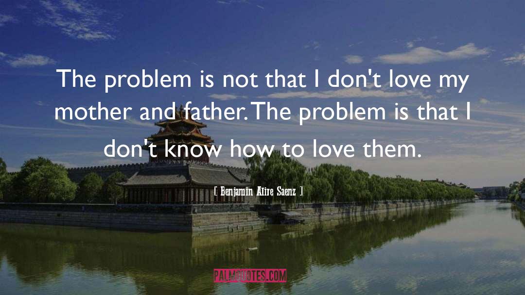 Benjamin Alire Saenz Quotes: The problem is not that