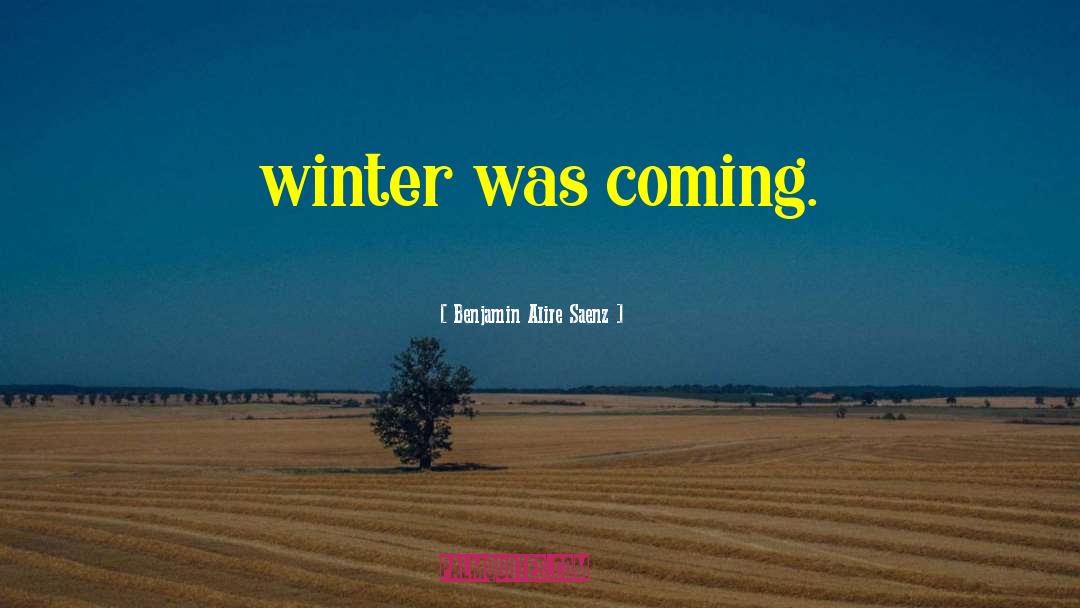 Benjamin Alire Saenz Quotes: winter was coming.