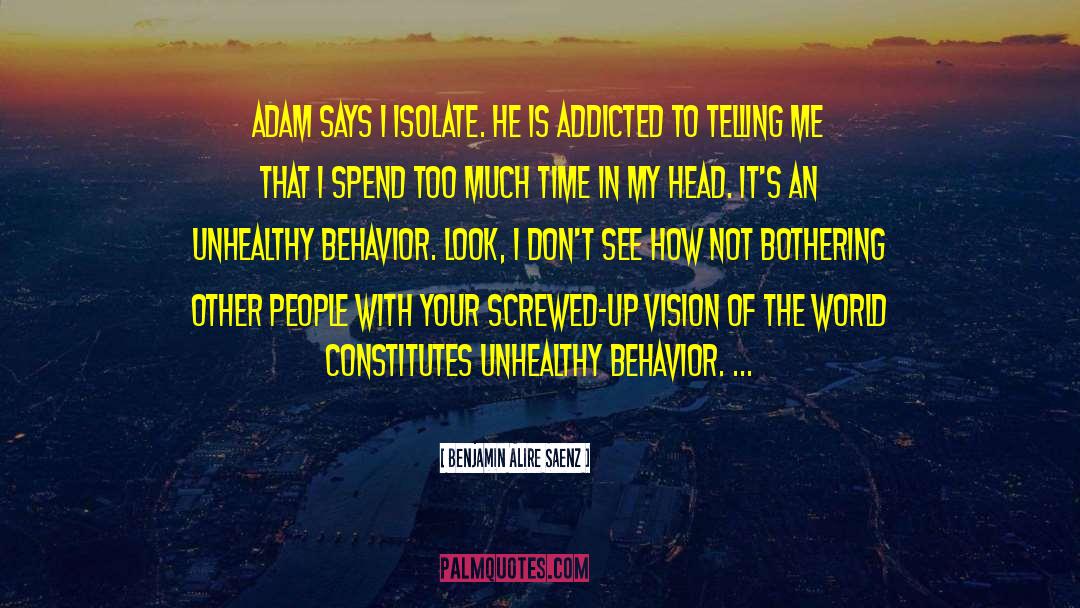 Benjamin Alire Saenz Quotes: Adam says I isolate. He