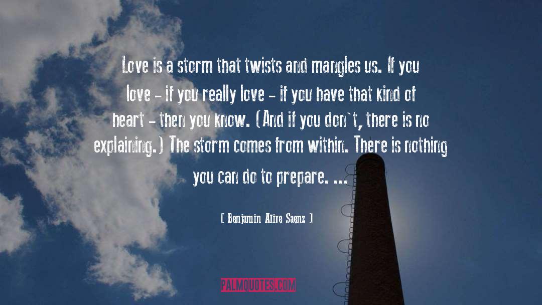 Benjamin Alire Saenz Quotes: Love is a storm that