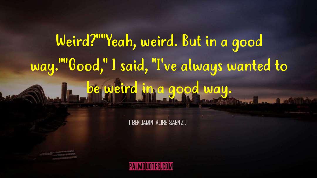 Benjamin Alire Saenz Quotes: Weird?