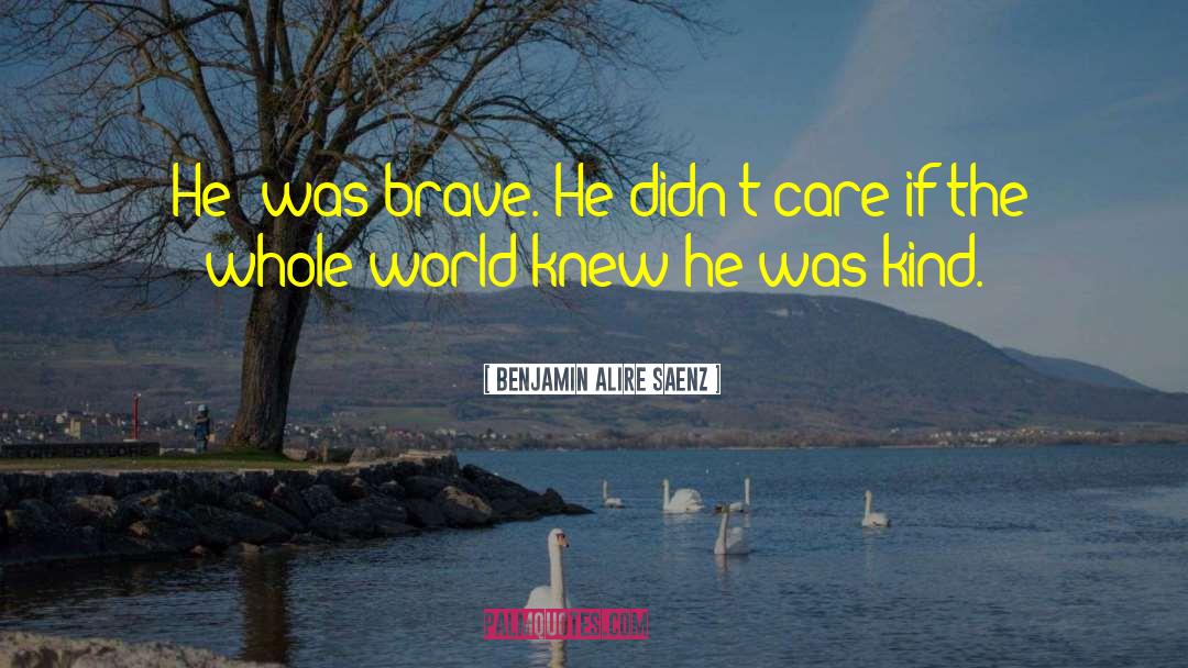 Benjamin Alire Saenz Quotes: [He] was brave. He didn't