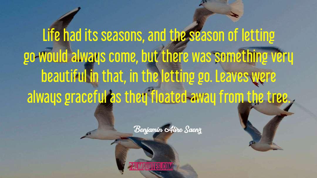 Benjamin Alire Saenz Quotes: Life had its seasons, and