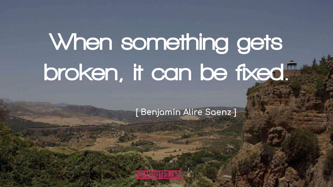 Benjamin Alire Saenz Quotes: When something gets broken, it