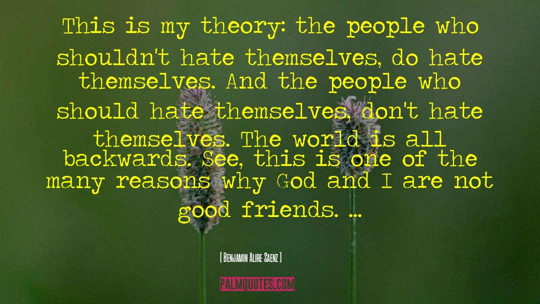 Benjamin Alire Saenz Quotes: This is my theory: the