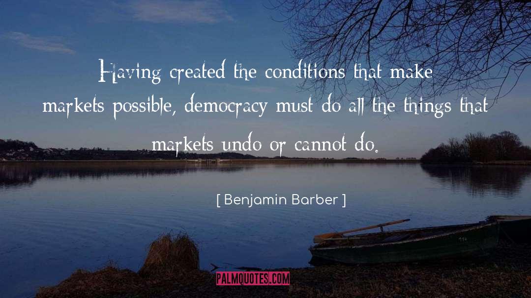 Benjamin Barber Quotes: Having created the conditions that