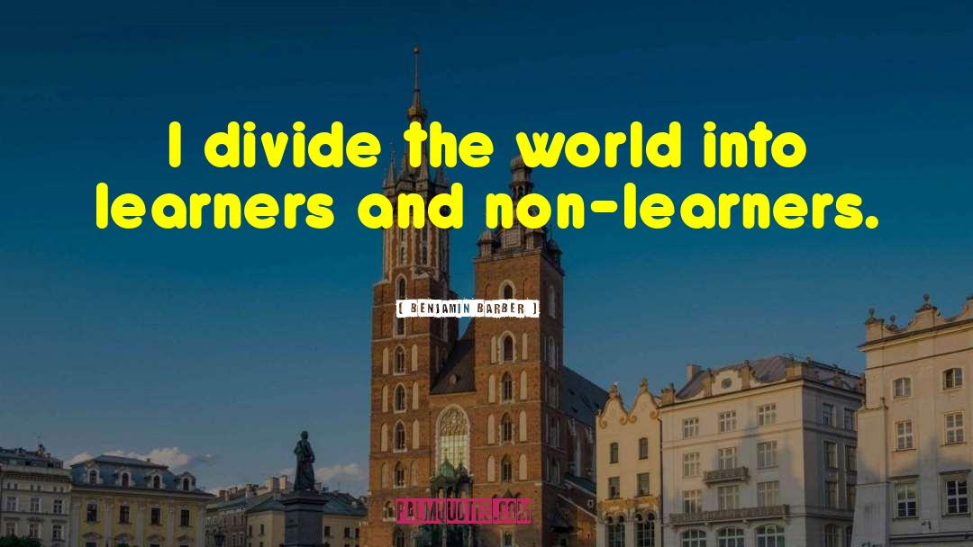 Benjamin Barber Quotes: I divide the world into