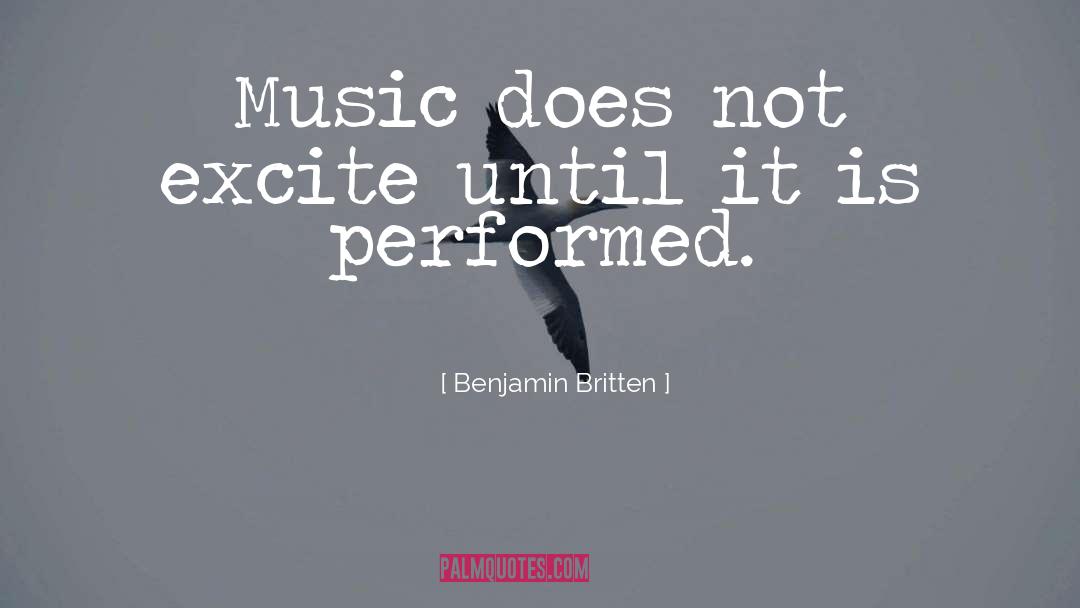 Benjamin Britten Quotes: Music does not excite until