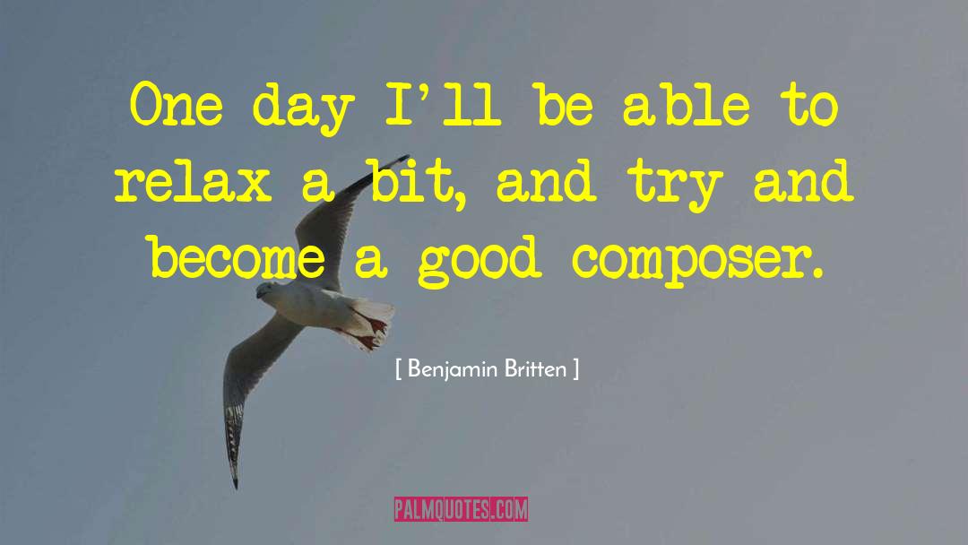 Benjamin Britten Quotes: One day I'll be able