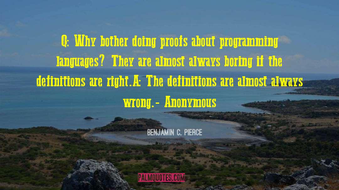 Benjamin C. Pierce Quotes: Q: Why bother doing proofs