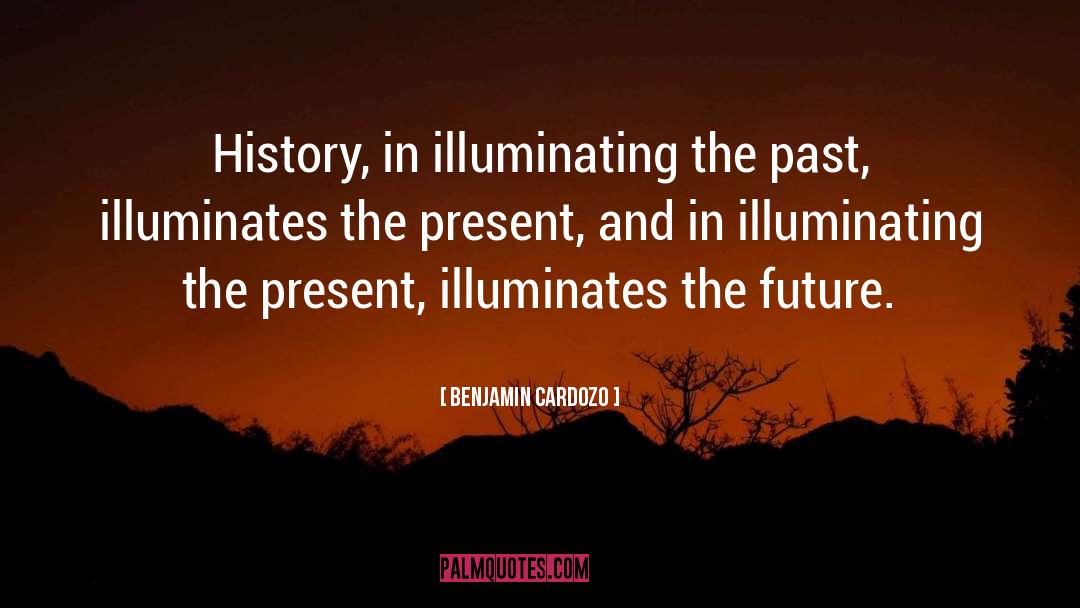 Benjamin Cardozo Quotes: History, in illuminating the past,
