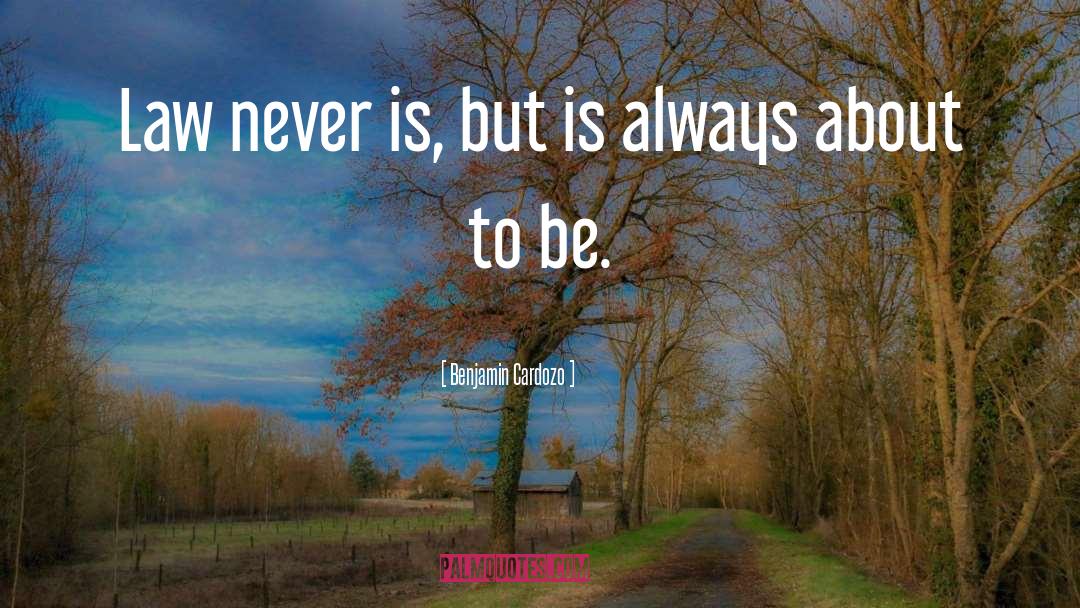 Benjamin Cardozo Quotes: Law never is, but is