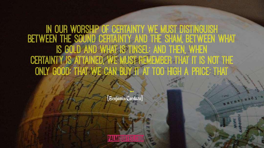 Benjamin Cardozo Quotes: In our worship of certainty