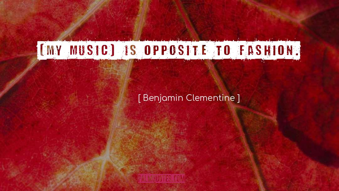 Benjamin Clementine Quotes: [My music] is opposite to