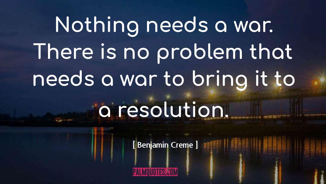 Benjamin Creme Quotes: Nothing needs a war. There