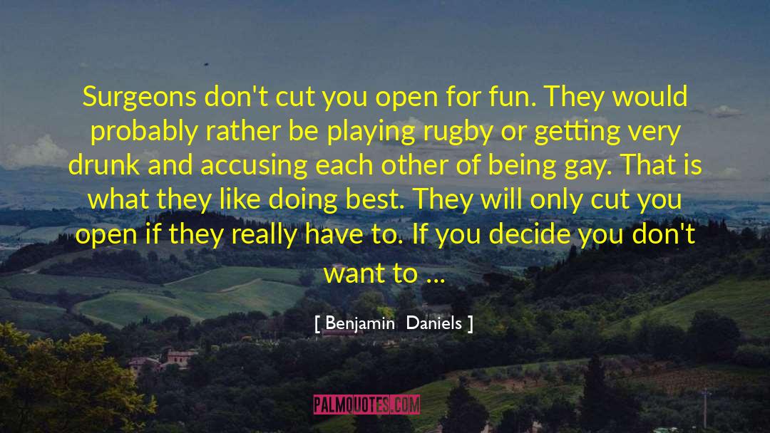 Benjamin  Daniels Quotes: Surgeons don't cut you open