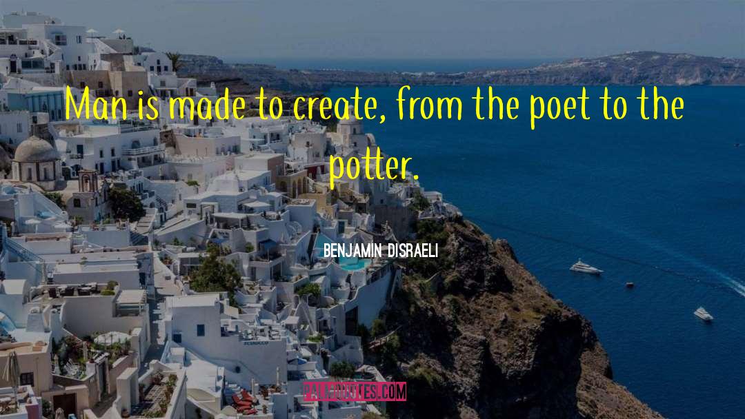 Benjamin Disraeli Quotes: Man is made to create,