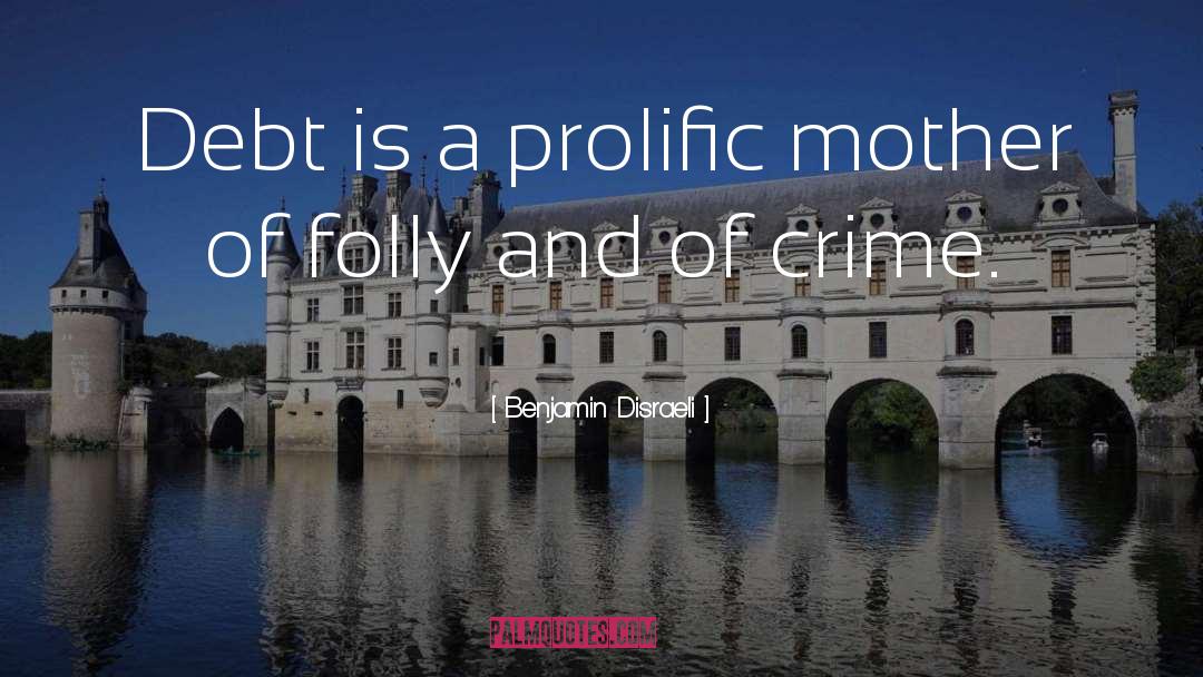 Benjamin Disraeli Quotes: Debt is a prolific mother